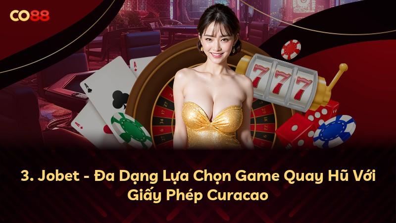 3. Jobet - Đa Dạng Lựa Chọn Game Quay Hũ Với Giấy Phép Curacao