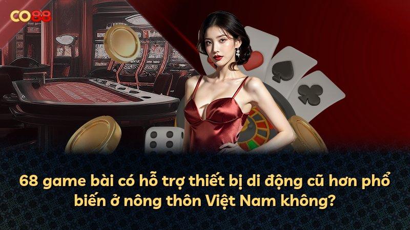 68 game bài có hỗ trợ thiết bị di động cũ hơn phổ biến ở nông thôn Việt Nam không?