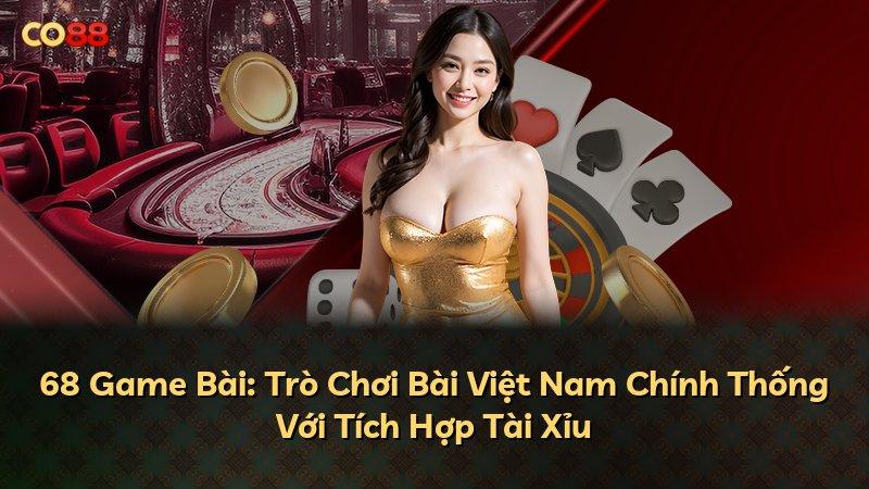68 Game Bài: Trò Chơi Bài Việt Nam Chính Thống Với Tích Hợp Tài Xỉu