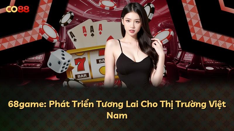 68game: Phát Triển Tương Lai Cho Thị Trường Việt Nam