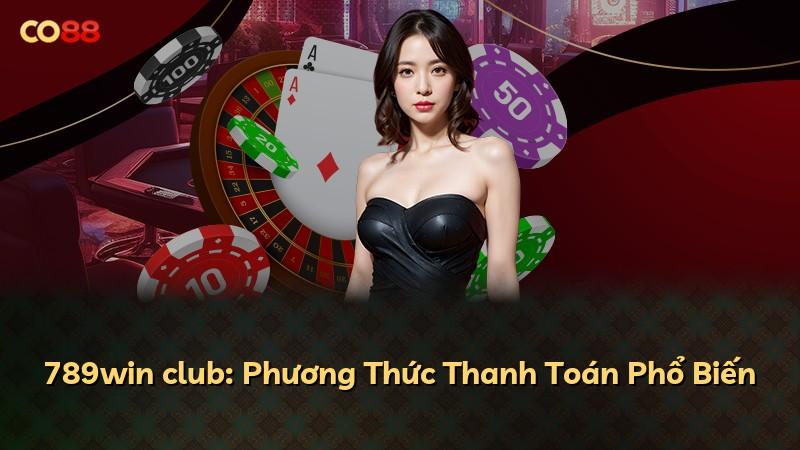 789win club: Phương Thức Thanh Toán Phổ Biến