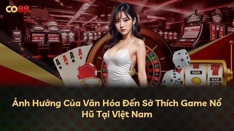Ảnh Hưởng Của Văn Hóa Đến Sở Thích Game Nổ Hũ Tại Việt Nam