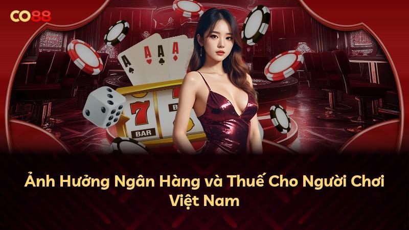 Ảnh Hưởng Ngân Hàng và Thuế Cho Người Chơi Việt Nam