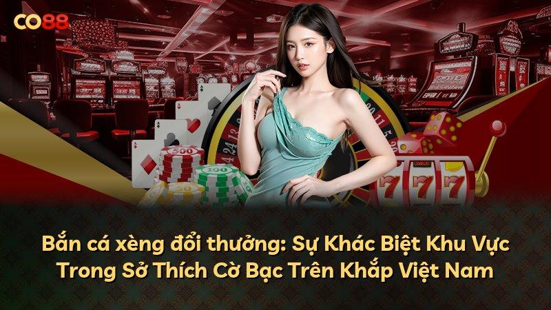 Bắn cá xèng đổi thưởng: Sự Khác Biệt Khu Vực Trong Sở Thích Cờ Bạc Trên Khắp Việt Nam