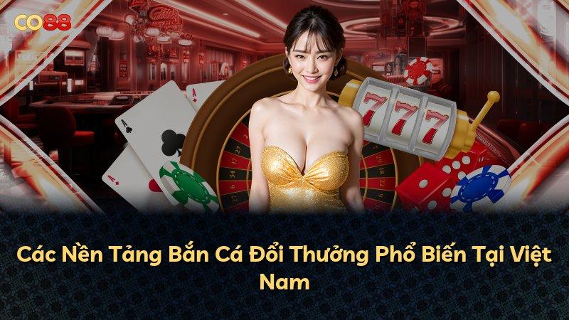 Các Nền Tảng Bắn Cá Đổi Thưởng Phổ Biến Tại Việt Nam