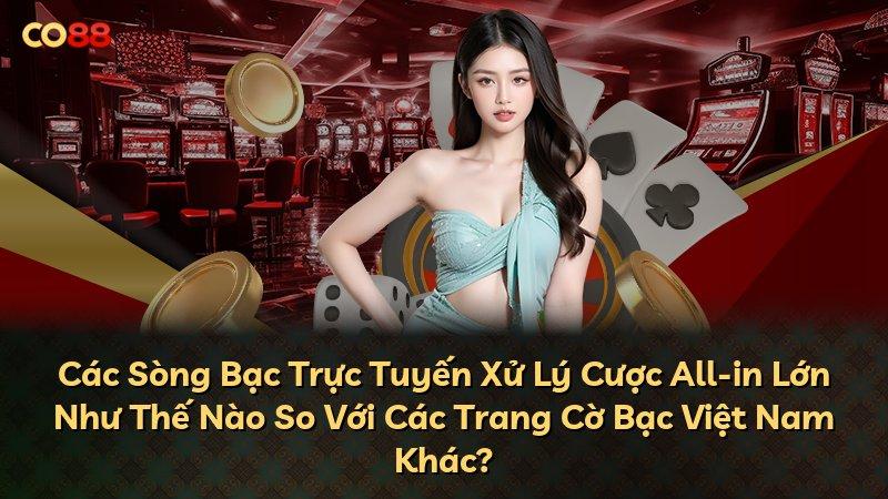 Các Sòng Bạc Trực Tuyến Xử Lý Cược All-in Lớn Như Thế Nào So Với Các Trang Cờ Bạc Việt Nam Khác?