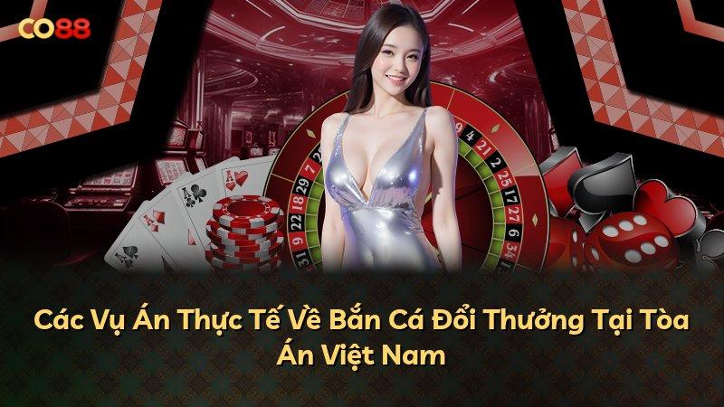 Các Vụ Án Thực Tế Về Bắn Cá Đổi Thưởng Tại Tòa Án Việt Nam