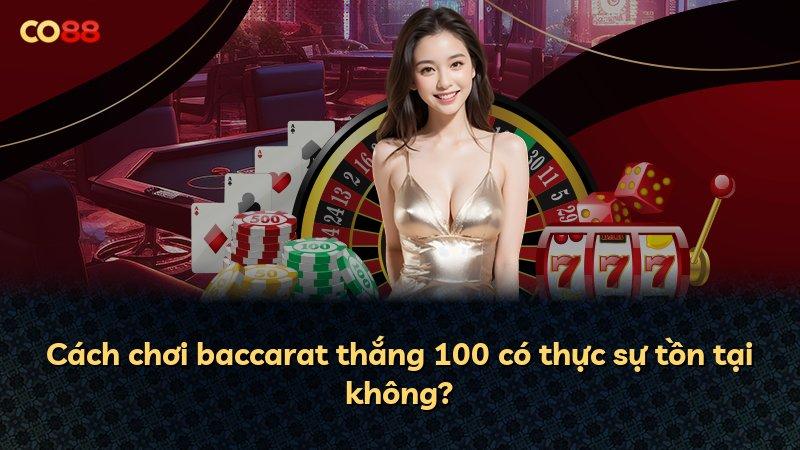 Cách chơi baccarat thắng 100 có thực sự tồn tại không?