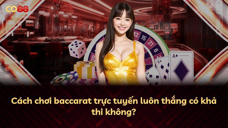 Cách chơi baccarat trực tuyến luôn thắng có khả thi không?