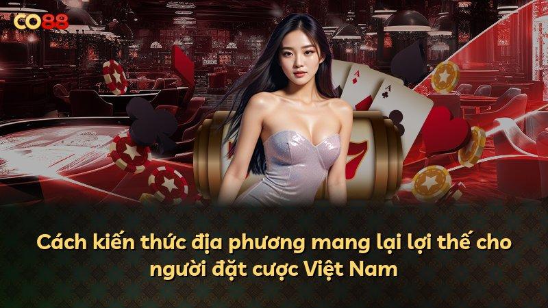 Cách kiến thức địa phương mang lại lợi thế cho người đặt cược Việt Nam