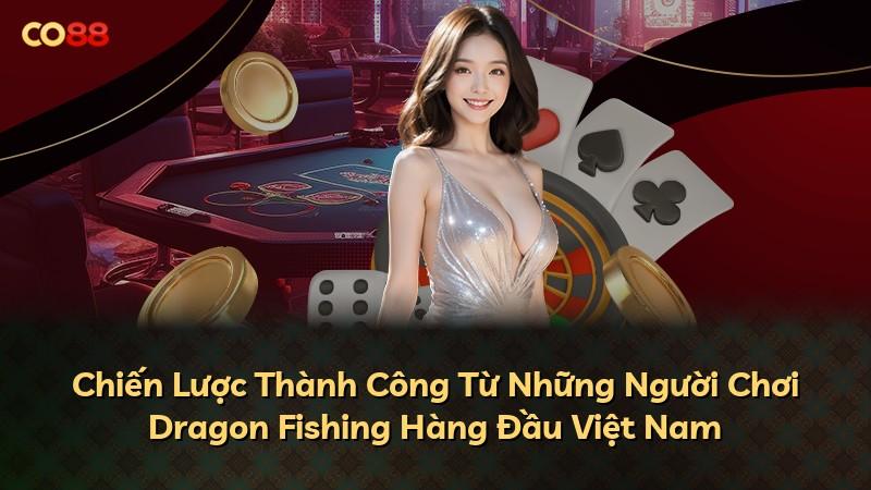 Chiến Lược Thành Công Từ Những Người Chơi Dragon Fishing Hàng Đầu Việt Nam