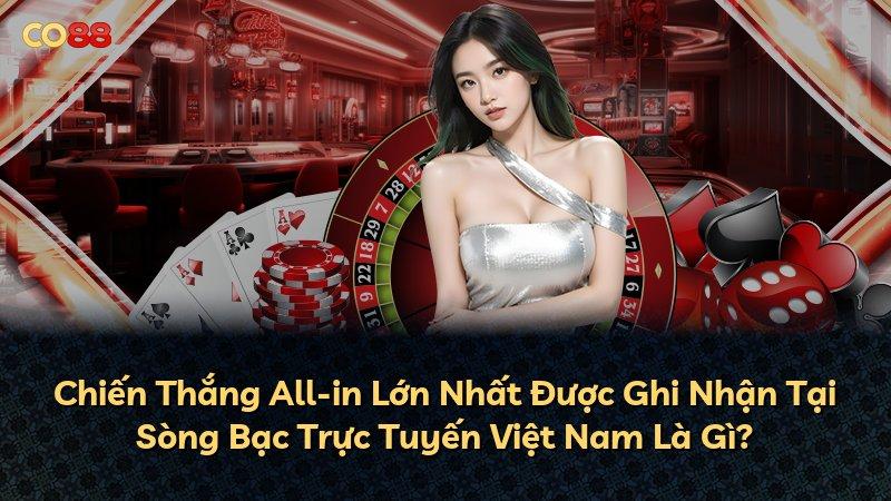 Chiến Thắng All-in Lớn Nhất Được Ghi Nhận Tại Sòng Bạc Trực Tuyến Việt Nam Là Gì?