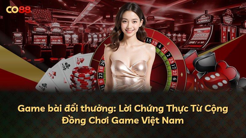 Game bài đổi thưởng: Lời Chứng Thực Từ Cộng Đồng Chơi Game Việt Nam