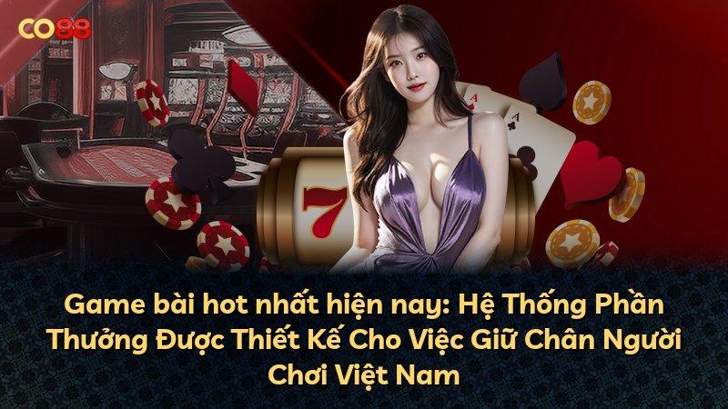 Game bài hot nhất hiện nay: Hệ Thống Phần Thưởng Được Thiết Kế Cho Việc Giữ Chân Người Chơi Việt Nam