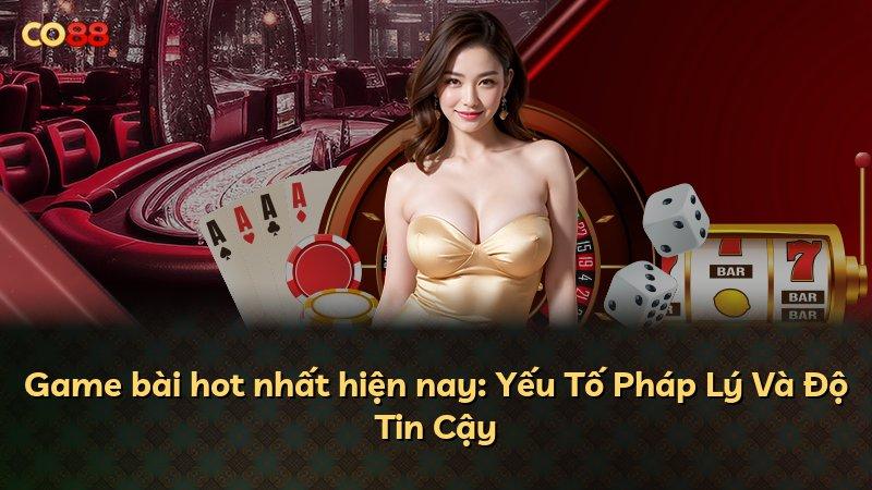Game bài hot nhất hiện nay: Yếu Tố Pháp Lý Và Độ Tin Cậy