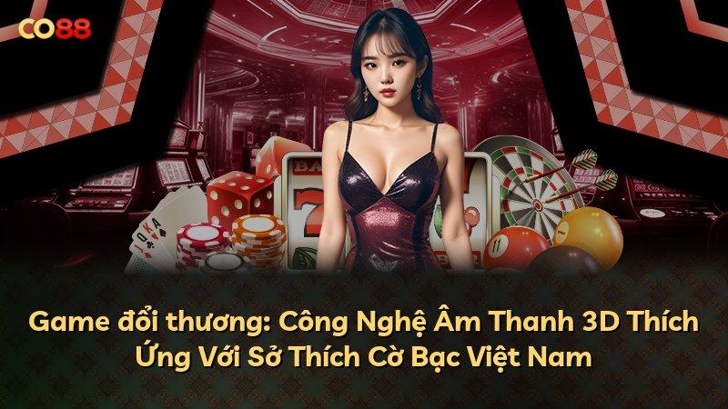 Game đổi thương: Công Nghệ Âm Thanh 3D Thích Ứng Với Sở Thích Cờ Bạc Việt Nam