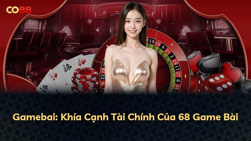 Gamebai: Khía Cạnh Tài Chính Của 68 Game Bài