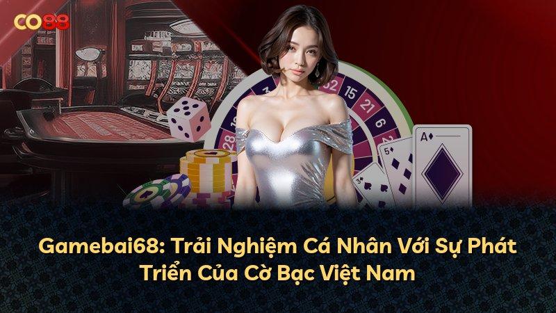 Gamebai68: Trải Nghiệm Cá Nhân Với Sự Phát Triển Của Cờ Bạc Việt Nam