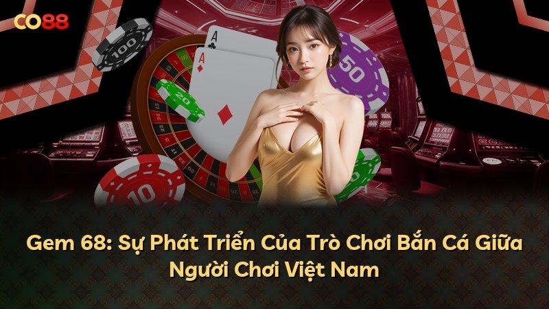 Gem 68: Sự Phát Triển Của Trò Chơi Bắn Cá Giữa Người Chơi Việt Nam