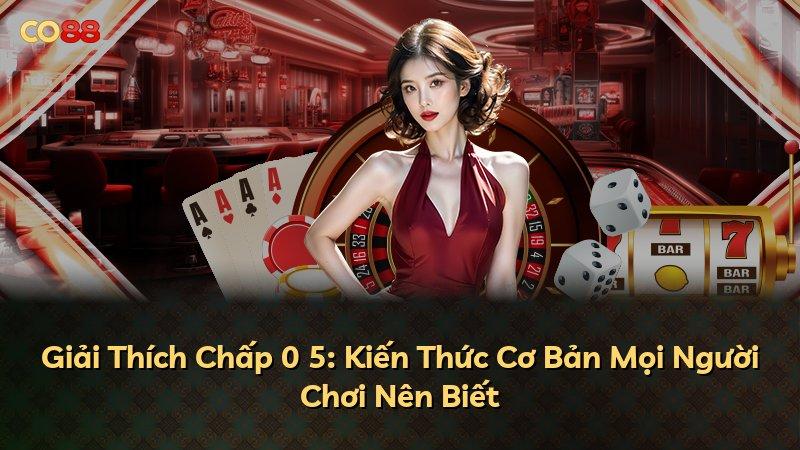 Giải Thích Chấp 0 5: Kiến Thức Cơ Bản Mọi Người Chơi Nên Biết