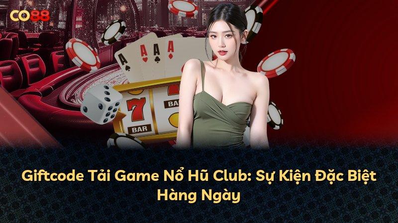 Giftcode Tải Game Nổ Hũ Club: Sự Kiện Đặc Biệt Hàng Ngày