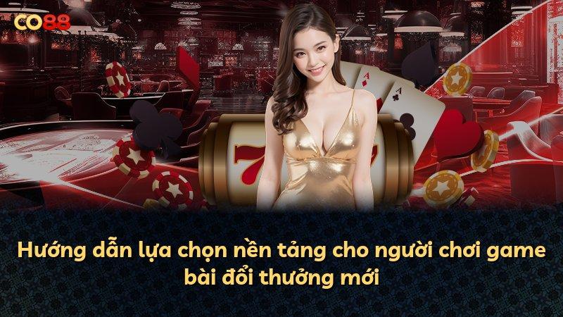 Hướng dẫn lựa chọn nền tảng cho người chơi game bài đổi thưởng mới