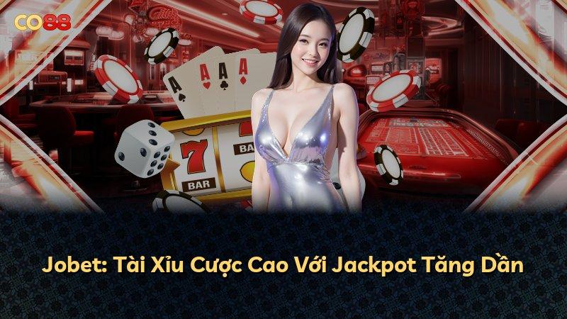 Jobet: Tài Xỉu Cược Cao Với Jackpot Tăng Dần