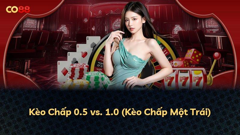 Kèo Chấp 0.5 vs. 1.0 (Kèo Chấp Một Trái)