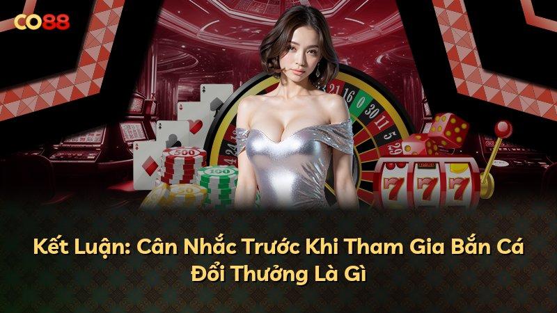 Kết Luận: Cân Nhắc Trước Khi Tham Gia Bắn Cá Đổi Thưởng Là Gì
