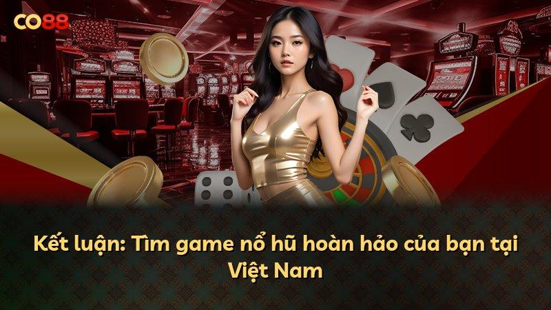 Kết luận: Tìm game nổ hũ hoàn hảo của bạn tại Việt Nam