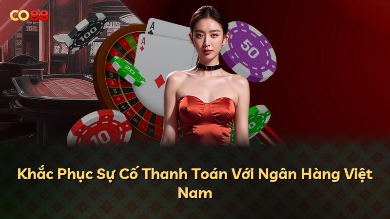 Khắc Phục Sự Cố Thanh Toán Với Ngân Hàng Việt Nam