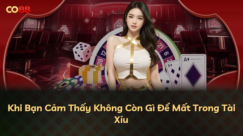 Khi Bạn Cảm Thấy Không Còn Gì Để Mất Trong Tài Xỉu