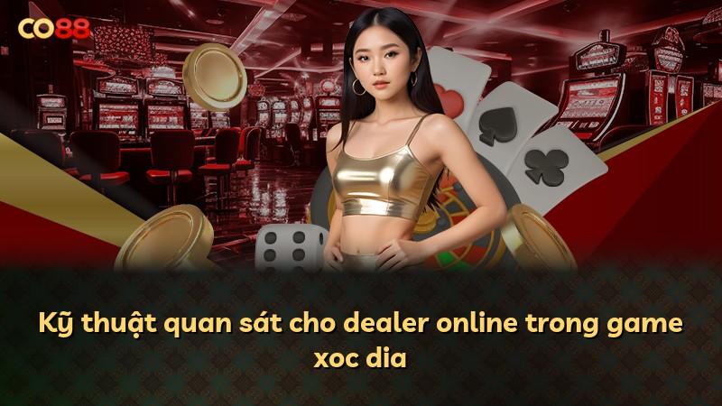 Kỹ thuật quan sát cho dealer online trong game xoc dia