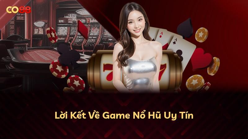 Lời Kết Về Game Nổ Hũ Uy Tín