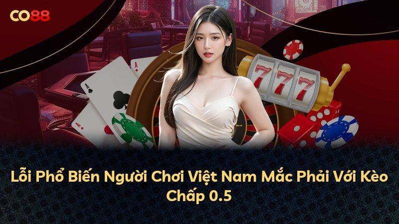 Lỗi Phổ Biến Người Chơi Việt Nam Mắc Phải Với Kèo Chấp 0.5