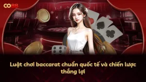 Luật chơi baccarat chuẩn quốc tế và chiến lược thắng lợi
