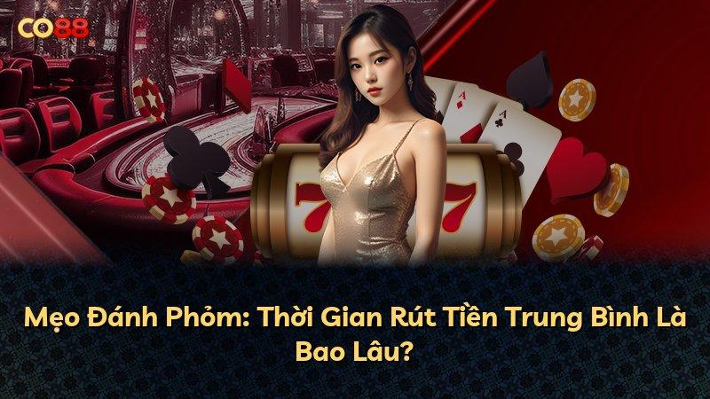 Mẹo Đánh Phỏm: Thời Gian Rút Tiền Trung Bình Là Bao Lâu?