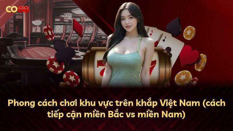 Phong cách chơi khu vực trên khắp Việt Nam (cách tiếp cận miền Bắc vs miền Nam)