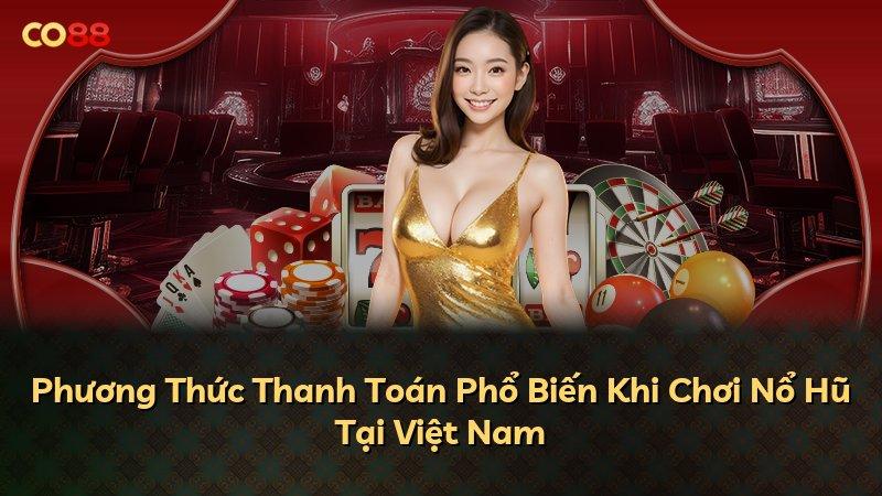 Phương Thức Thanh Toán Phổ Biến Khi Chơi Nổ Hũ Tại Việt Nam