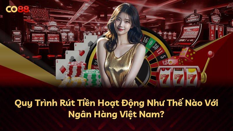 Quy Trình Rút Tiền Hoạt Động Như Thế Nào Với Ngân Hàng Việt Nam?