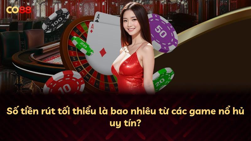 Số tiền rút tối thiểu là bao nhiêu từ các game nổ hủ uy tín?