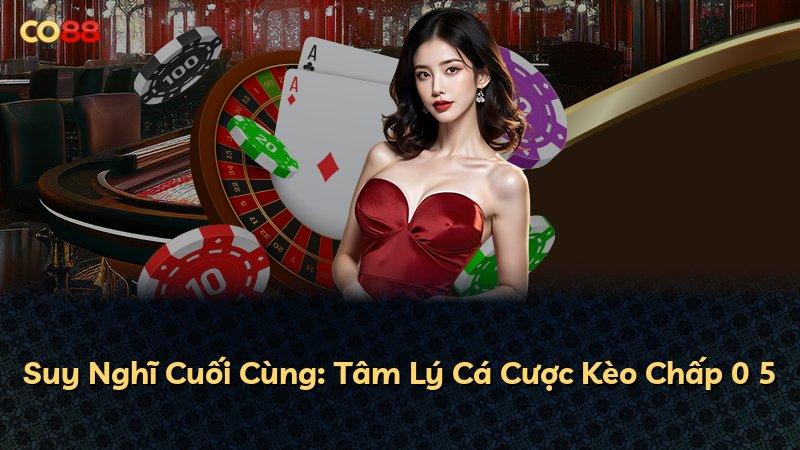 Suy Nghĩ Cuối Cùng: Tâm Lý Cá Cược Kèo Chấp 0 5