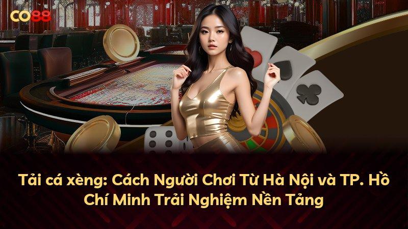 Tải cá xèng: Cách Người Chơi Từ Hà Nội và TP. Hồ Chí Minh Trải Nghiệm Nền Tảng