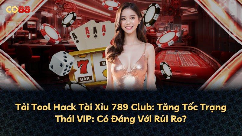 Tải Tool Hack Tài Xỉu 789 Club: Tăng Tốc Trạng Thái VIP: Có Đáng Với Rủi Ro?