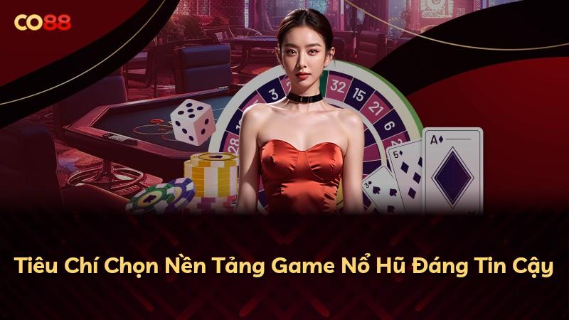 Tiêu Chí Chọn Nền Tảng Game Nổ Hũ Đáng Tin Cậy