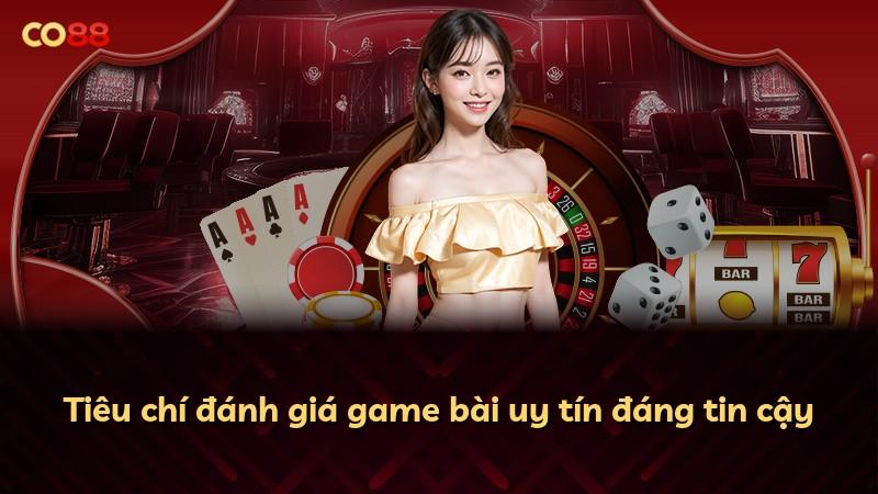 Tiêu chí đánh giá game bài uy tín đáng tin cậy