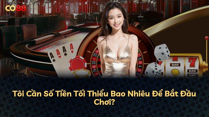 Tôi Cần Số Tiền Tối Thiểu Bao Nhiêu Để Bắt Đầu Chơi?