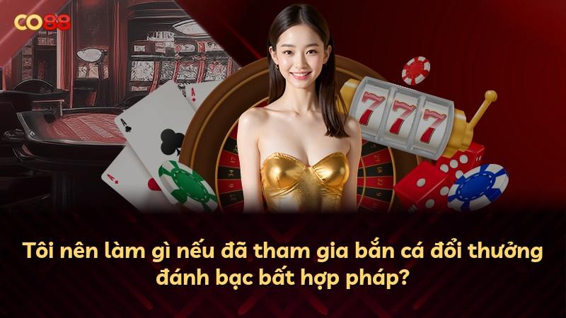 Tôi nên làm gì nếu đã tham gia bắn cá đổi thưởng đánh bạc bất hợp pháp?