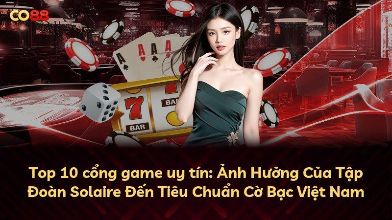 Top 10 cổng game uy tín: Ảnh Hưởng Của Tập Đoàn Solaire Đến Tiêu Chuẩn Cờ Bạc Việt Nam