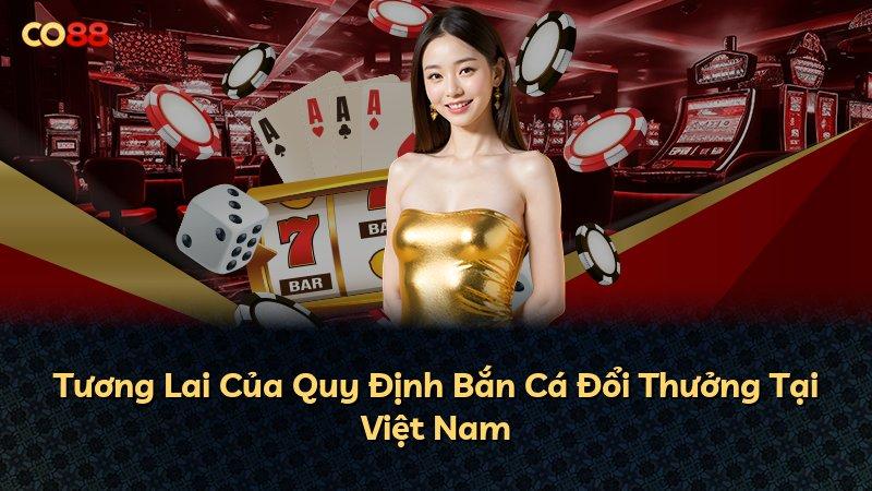 Tương Lai Của Quy Định Bắn Cá Đổi Thưởng Tại Việt Nam